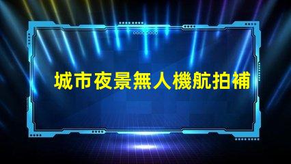 城市夜景無人機航拍補光, 大片秘籍揭曉